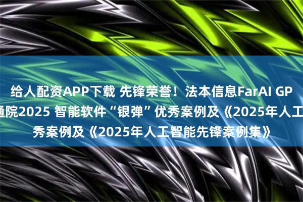 给人配资APP下载 先锋荣誉！法本信息FarAI GPTRecruit入选信通院2025 智能软件“银弹”优秀案例及《2025年人工智能先锋案例集》