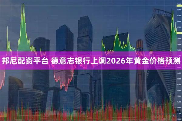 邦尼配资平台 德意志银行上调2026年黄金价格预测