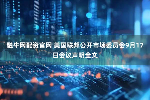 融牛网配资官网 美国联邦公开市场委员会9月17日会议声明全文