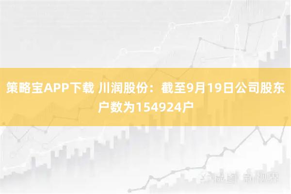 策略宝APP下载 川润股份：截至9月19日公司股东户数为154924户