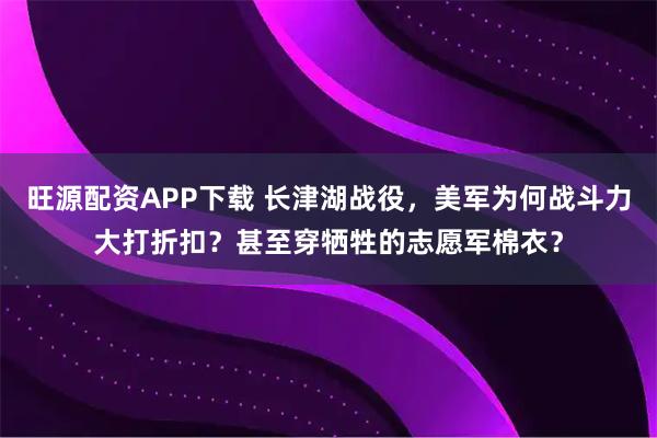 旺源配资APP下载 长津湖战役，美军为何战斗力大打折扣？甚至穿牺牲的志愿军棉衣？