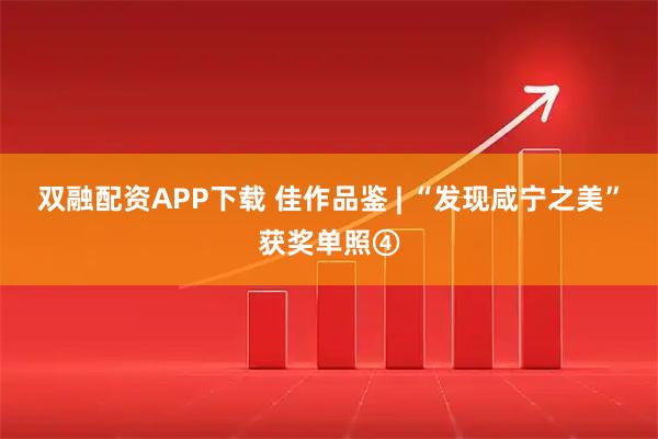 双融配资APP下载 佳作品鉴 | “发现咸宁之美”获奖单照④