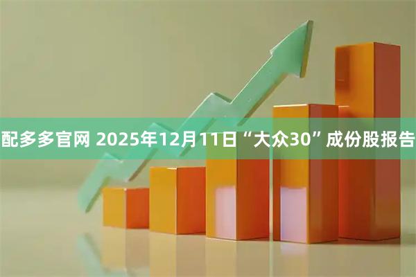 配多多官网 2025年12月11日“大众30”成份股报告