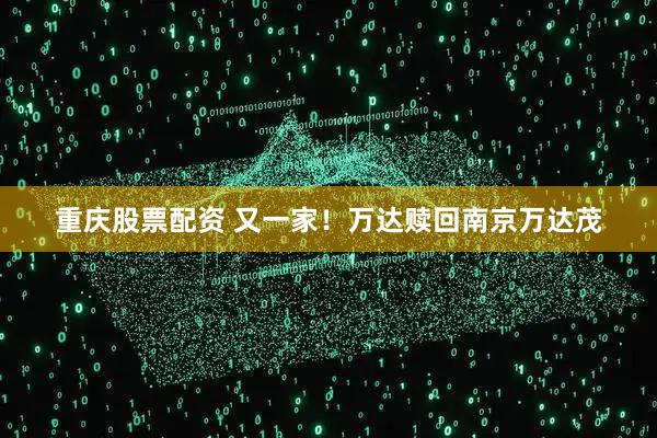 重庆股票配资 又一家！万达赎回南京万达茂