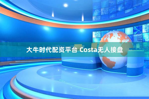 大牛时代配资平台 Costa无人接盘