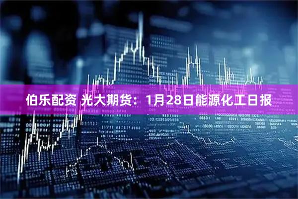 伯乐配资 光大期货：1月28日能源化工日报